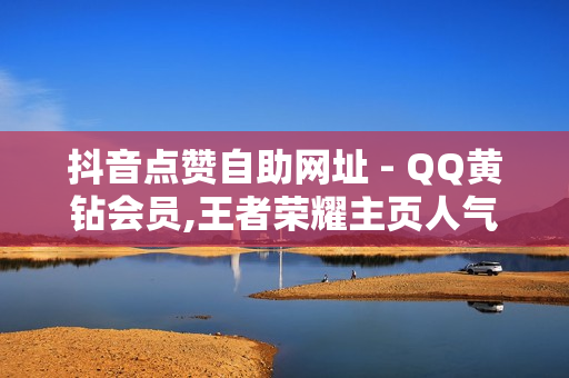 抖音点赞自助网址 - QQ黄钻会员,王者荣耀主页人气值购买 - 抖音业务平台