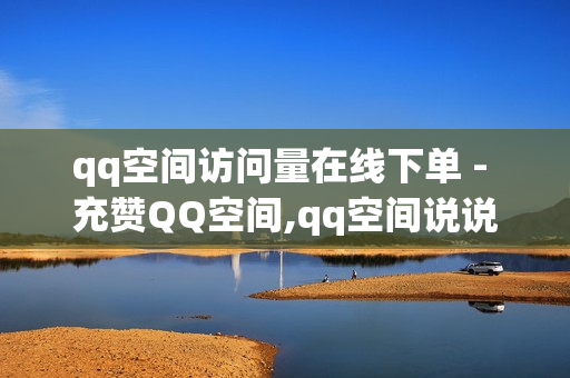 qq空间访问量在线下单 - 充赞QQ空间,qq空间说说赞自助下单平台秒到账 - 风雨科技24小时自助下单