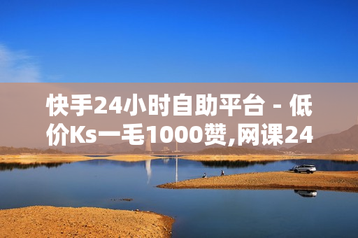 快手24小时自助平台 - 低价Ks一毛1000赞,网课24小时自助下单网站 - 0.1元1000赞自助下单平台