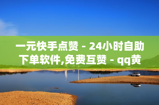 一元快手点赞 - 24小时自助下单软件,免费互赞 - qq黄钻免费领取网站