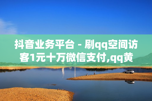 抖音业务平台 - 刷qq空间访客1元十万微信支付,qq黄钻 - ks快手1元100赞