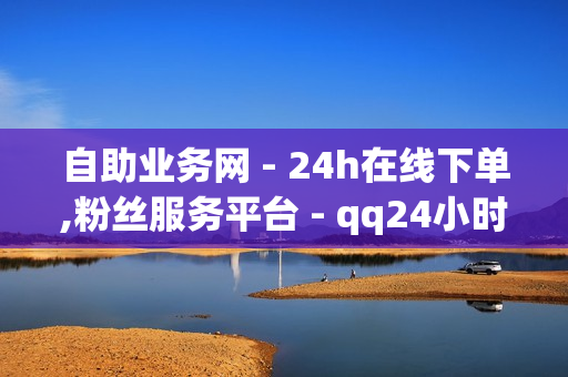 自助业务网 - 24h在线下单,粉丝服务平台 - qq24小时自助下单业务