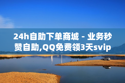 24h自助下单商城 - 业务秒赞自助,QQ免费领3天svip - 抖音低价自助平台