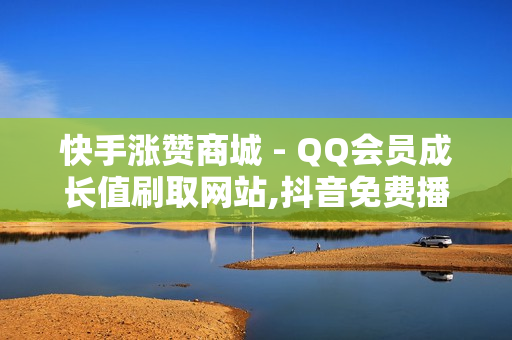 快手涨赞商城 - QQ会员成长值刷取网站,抖音免费播放量平台 - 1元100赞