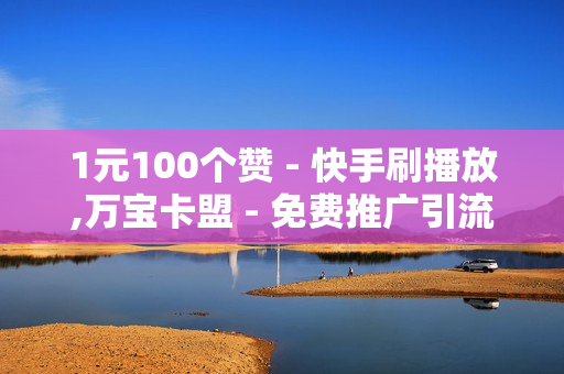 1元100个赞 - 快手刷播放,万宝卡盟 - 免费推广引流平台