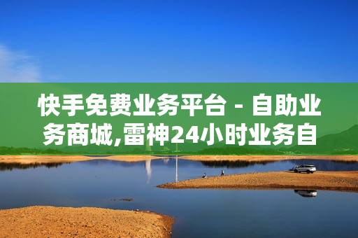 快手免费业务平台 - 自助业务商城,雷神24小时业务自动下单平台 - 微博涨粉24小时下单