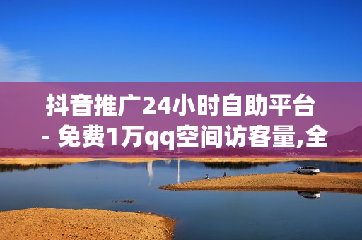 抖音推广24小时自助平台 - 免费1万qq空间访客量,全网最低24小时在线下单抖音 - 24小时专业商品下单平台