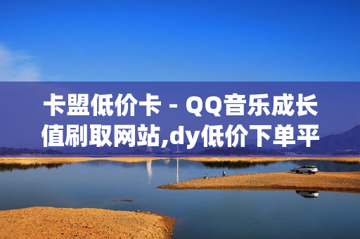 卡盟低价卡 - QQ音乐成长值刷取网站,dy低价下单平台 - nap6科技网快手刷亲密度网站