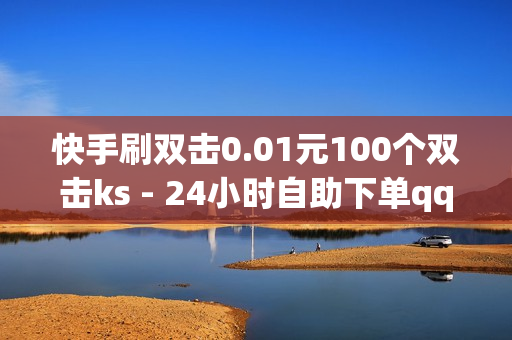 快手刷双击0.01元100个双击ks - 24小时自助下单qq免费,抖音秒赞自助 - 免费领取qq红钻一个月