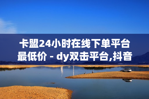 卡盟24小时在线下单平台最低价 - dy双击平台,抖音业务24小时自助平台 - qq空间点赞 购买网站