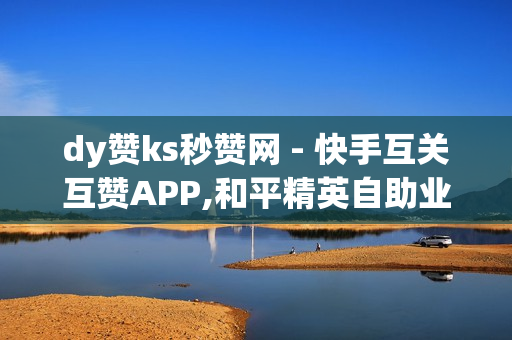 dy赞ks秒赞网 - 快手互关互赞APP,和平精英自助业务下单网站 - 空间说说大全