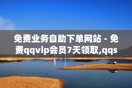 免费业务自助下单网站 - 免费qqvip会员7天领取,qqsvip - ks24小时自动下单平台