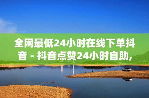 全网最低24小时在线下单抖音 - 抖音点赞24小时自助,买快手赞 - qq卡盟网站