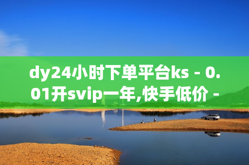 dy24小时下单平台ks - 0.01开svip一年,快手低价 - 0元免费领取全部皮肤