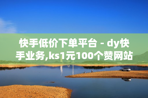 快手低价下单平台 - dy快手业务,ks1元100个赞网站ks - 免费秒刷QQ音乐听歌时间网站