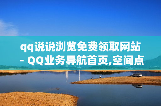 qq说说浏览免费领取网站 - QQ业务导航首页,空间点赞业务 - 1元qq超级会员链接