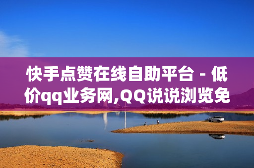 快手点赞在线自助平台 - 低价qq业务网,QQ说说浏览免费领取网址 - 抖音点赞在线下单