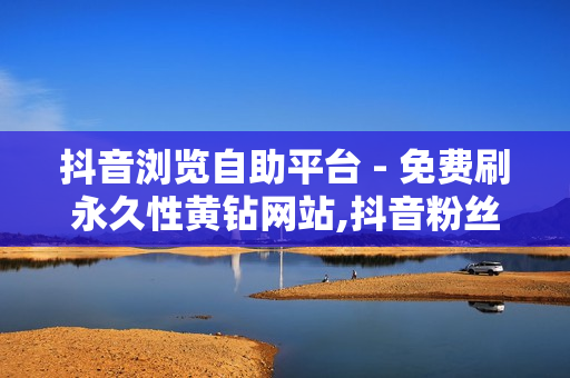 抖音浏览自助平台 - 免费刷永久性黄钻网站,抖音粉丝24小时 - ks上热门业务