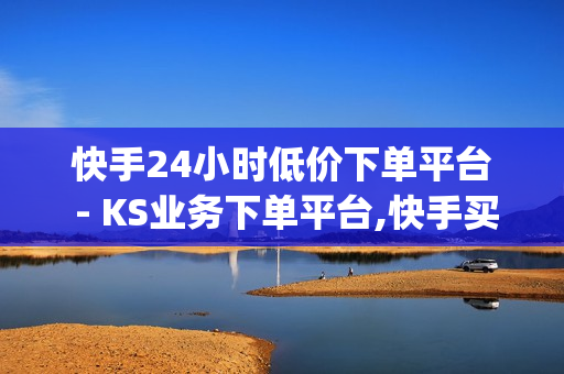 快手24小时低价下单平台 - KS业务下单平台,快手买点赞 - 卡盟qq业务平台