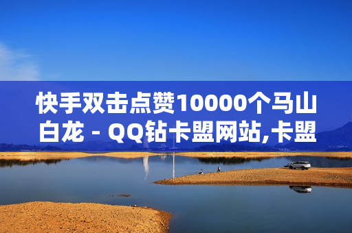 快手双击点赞10000个马山白龙 - QQ钻卡盟网站,卡盟自动发卡网 - QQ动态自动秒赞