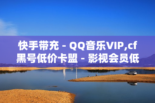 快手带充 - QQ音乐VIP,cf黑号低价卡盟 - 影视会员低价购买平台