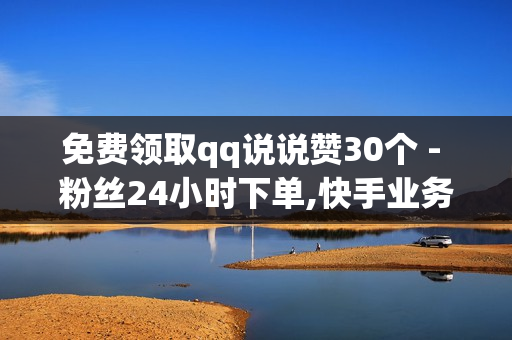 免费领取qq说说赞30个 - 粉丝24小时下单,快手业务低价自助平台超低价 - qq超级会员代充网站