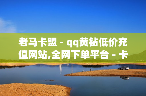 老马卡盟 - qq黄钻低价充值网站,全网下单平台 - 卡盟代刷网站