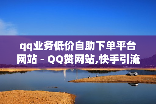 qq业务低价自助下单平台网站 - QQ赞网站,快手引流软件全自动免费 - qq音乐会员购买网站