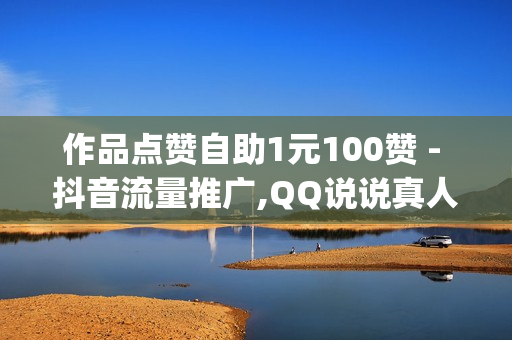 作品点赞自助1元100赞 - 抖音流量推广,QQ说说真人赞秒赞 - dy自助下单全网最低