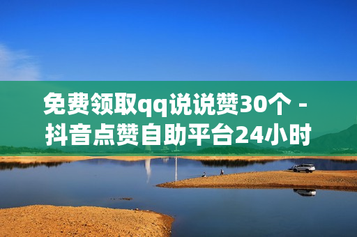 免费领取qq说说赞30个 - 抖音点赞自助平台24小时支持多种支付方式,ks自助下单便宜 - 快手一元一白赞自助网站