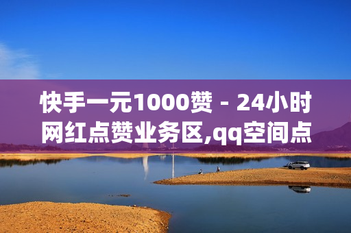 快手一元1000赞 - 24小时网红点赞业务区,qq空间点赞充值 - 黑科技自助下单商城