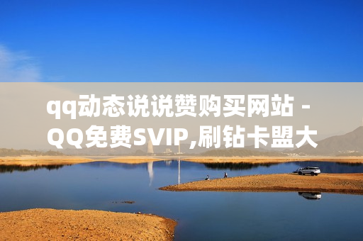 qq动态说说赞购买网站 - QQ免费SVIP,刷钻卡盟大全 - 抖音下单平台