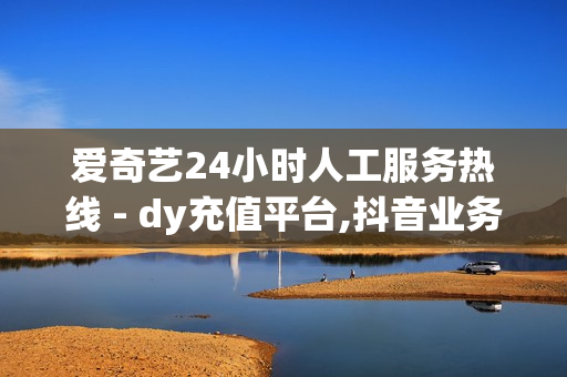 爱奇艺24小时人工服务热线 - dy充值平台,抖音业务24小时在线下单免费 - 接单最便宜的黑客qq