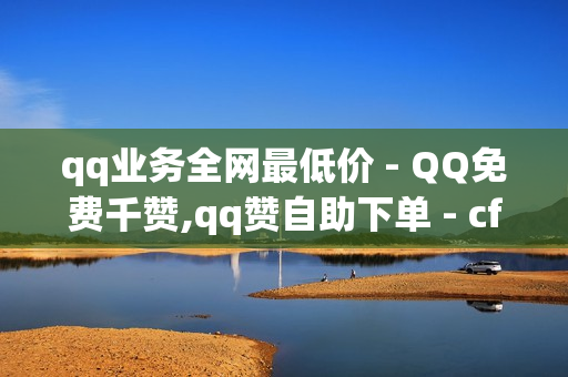 qq业务全网最低价 - QQ免费千赞,qq赞自助下单 - cf卡盟24小时自动发卡平台