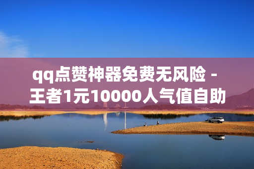 qq点赞神器免费无风险 - 王者1元10000人气值自助下单,ks推广自助网站 - 球球商城24小时自助下单网站