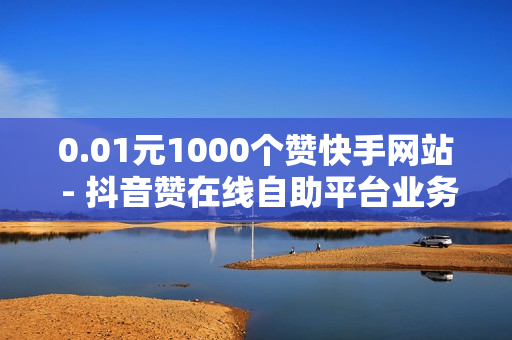 0.01元1000个赞快手网站 - 抖音赞在线自助平台业务,24小时自助平台下单10个赞 - ks上热门业务