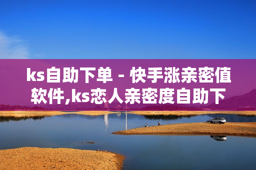 ks自助下单 - 快手涨亲密值软件,ks恋人亲密度自助下单 - cf卡盟