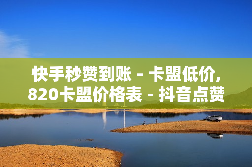 快手秒赞到账 - 卡盟低价,820卡盟价格表 - 抖音点赞24小时自助平台