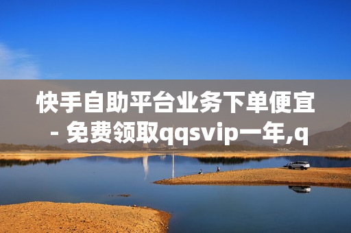 快手自助平台业务下单便宜 - 免费领取qqsvip一年,qq黑钻 - 如何免费获得qq超级会员