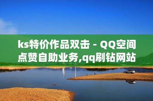 ks特价作品双击 - QQ空间点赞自助业务,qq刷钻网站全网最低价啊 - 抖音免费播放量平台