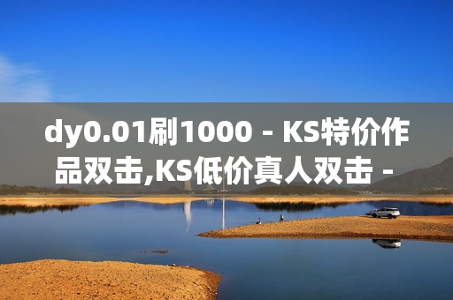 dy0.01刷1000 - KS特价作品双击,KS低价真人双击 - qq业务网