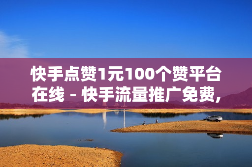 快手点赞1元100个赞平台在线 - 快手流量推广免费,低价播放量在线下单 - 超级自助下单平台