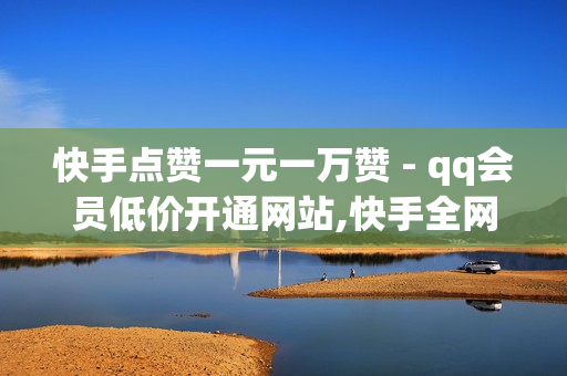 快手点赞一元一万赞 - qq会员低价开通网站,快手全网最低价下单平台 - qq免费领空间100访客