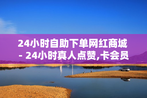 24小时自助下单网红商城 - 24小时真人点赞,卡会员 - 自助QQ业务