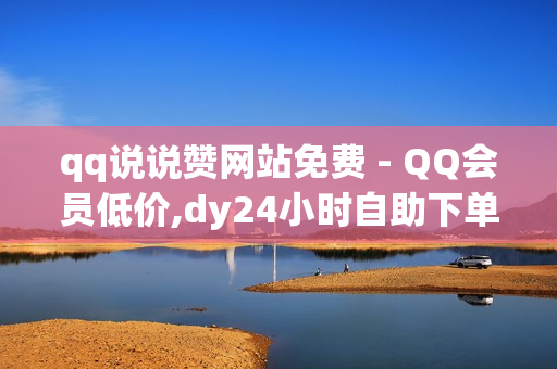 qq说说赞网站免费 - QQ会员低价,dy24小时自助下单软件 - 抖音刷自助商城