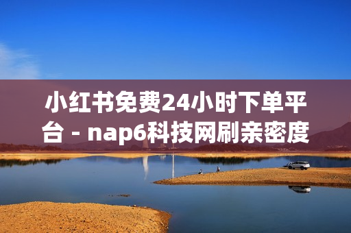 小红书免费24小时下单平台 - nap6科技网刷亲密度,一元一千赞24小时自助平台 - 雷神24小时自动下单平台