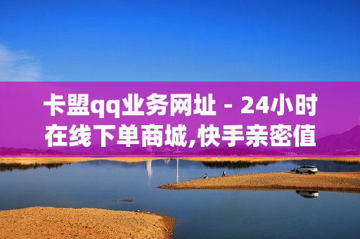 卡盟qq业务网址 - 24小时在线下单商城,快手亲密值购买网站 - qq黄钻免费领取网站