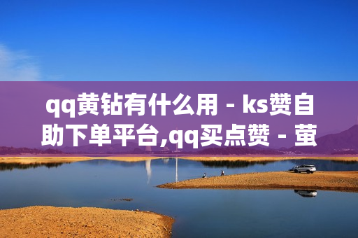 qq黄钻有什么用 - ks赞自助下单平台,qq买点赞 - 萤火突击卡盟在线自助下单