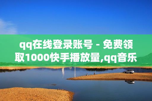 qq在线登录账号 - 免费领取1000快手播放量,qq音乐会员购买网站 - 刷绿钻成长值