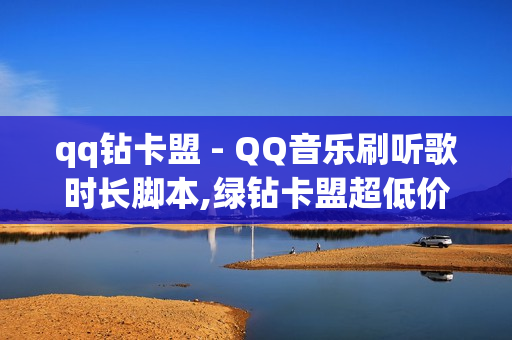 qq钻卡盟 - QQ音乐刷听歌时长脚本,绿钻卡盟超低价 - 一毛快手点赞1000